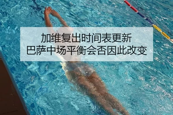 加维复出时间表更新 巴萨中场平衡会否因此改变